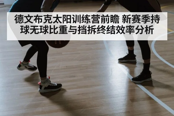 德文布克太阳训练营前瞻 新赛季持球无球比重与挡拆终结效率分析