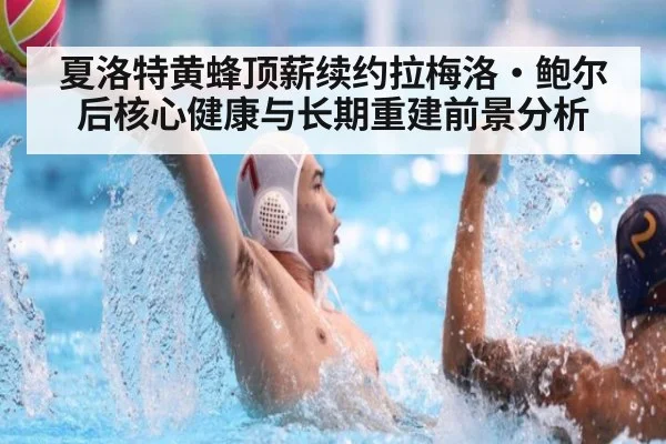 夏洛特黄蜂顶薪续约拉梅洛·鲍尔后核心健康与长期重建前景分析