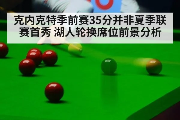 克内克特季前赛35分并非夏季联赛首秀 湖人轮换席位前景分析