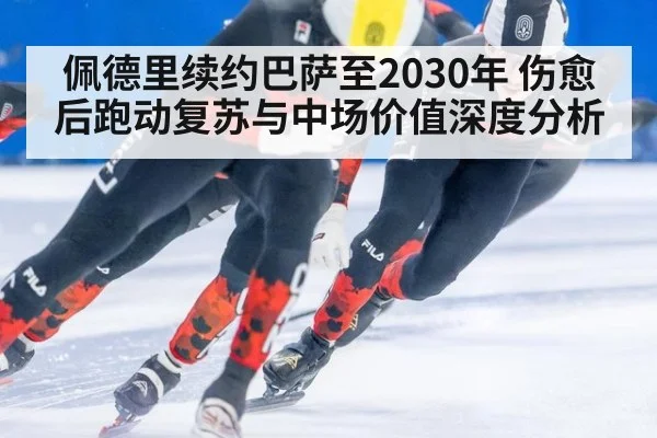 佩德里续约巴萨至2030年 伤愈后跑动复苏与中场价值深度分析